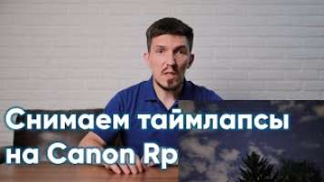 Что нужно знать о съемке таймлапсов на Canon EOS Rp