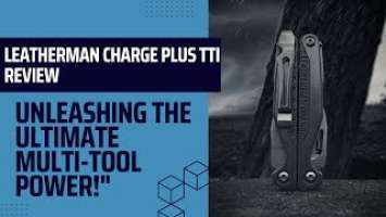 "The Leatherman Charge Plus TTI Review: Unleashing the Ultimate Multi-Tool Powerhouse!"