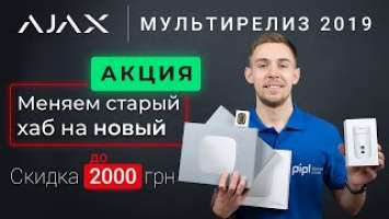 Новинки AJAX 2019. Акция: МЕНЯЕМ HUB или HUB PLUS на HUB 2 с ОГРОМНОЙ скидкой!