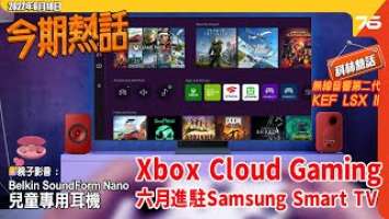 ‍♀️今期熱話 : Samsung Xbox Cloud Gaming 六月底進駐  | 無線音響 KEF LSX Wireless II | Belkin SoundForm Nano 兒童耳機