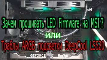 Траблы ARGB подсветки воды DeepCool LS720 LS520 на матплатах MSI. ИЛИ. Зачем прошивать LED Firmware?