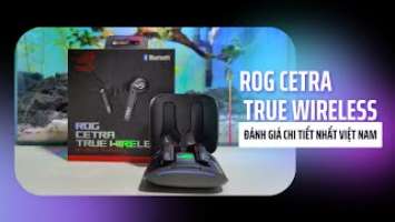 ROG Cetra True Wireless | đánh giá chi tiết từ A-Z