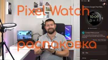 Pixel Watch распаковка и первое включение