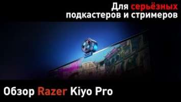 Razer Kiyo Pro — серьёзная вебка за серьёзные деньги