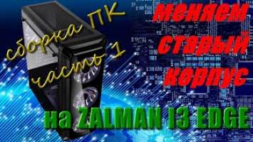 Как собирать в корпусе ZALMAN i3 Edge! Замена старого корпуса. Часть 1.