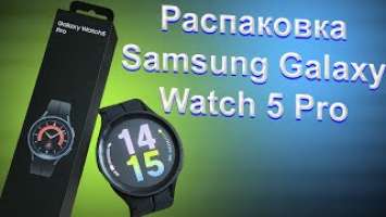 Распаковка Samsung Galaxy Watch 5 Pro