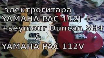 Сравнение Электрогитар. Yamaha Pacifica 112J + Seymour Duncan SH-4 и Yamaha Pacifica 112V